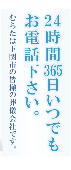 24時間365日いつでもお電話下さい。むらたは下関市の皆様の葬儀会社です。