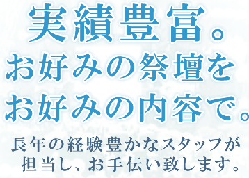 実績豊富。お好みの祭壇を　お好みの内容で。
