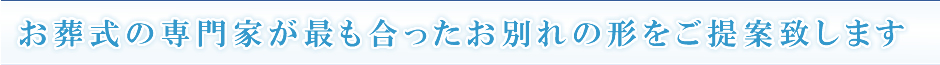 お葬式の専門家が最も合ったお別れの形をご提案致します