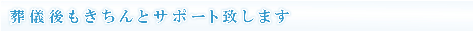 葬儀後もきちんとサポート致します